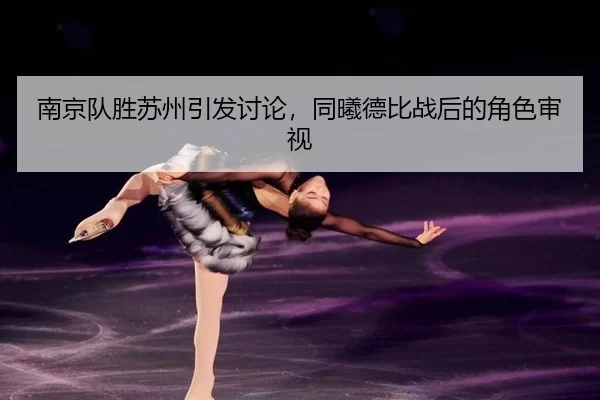 南京队胜苏州引发讨论，同曦德比战后的角色审视