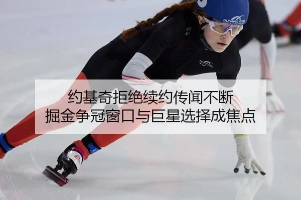 约基奇拒绝续约传闻不断 掘金争冠窗口与巨星选择成焦点